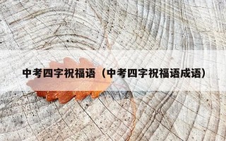 中考四字祝福语（中考四字祝福语成语）