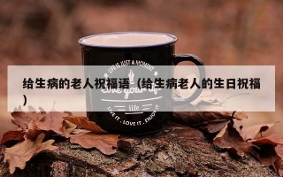 给生病的老人祝福语（给生病老人的生日祝福）