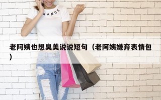 老阿姨也想臭美说说短句（老阿姨嫌弃表情包）