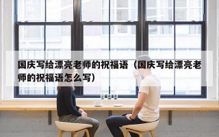 国庆写给漂亮老师的祝福语（国庆写给漂亮老师的祝福语怎么写）