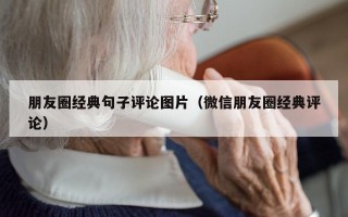 朋友圈经典句子评论图片（微信朋友圈经典评论）