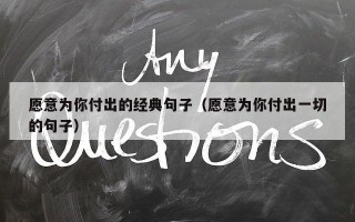 愿意为你付出的经典句子（愿意为你付出一切的句子）