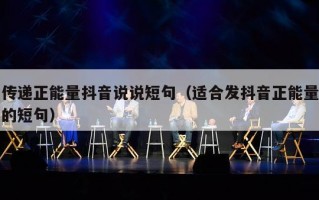 传递正能量抖音说说短句（适合发抖音正能量的短句）