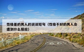 性格差的男人的说说短句（性格不好的男人会遭到什么报应）