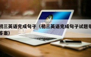 初三英语完成句子（初三英语完成句子试题带答案）