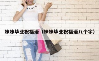 妹妹毕业祝福语（妹妹毕业祝福语八个字）