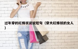 过年穿的红棉袄说说短句（穿大红棉袄的女人）