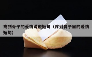 疼到骨子的爱情说说短句（疼到骨子里的爱情短句）