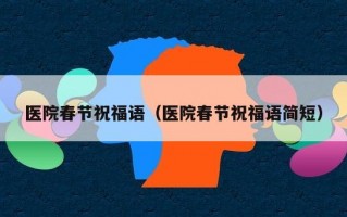 医院春节祝福语（医院春节祝福语简短）