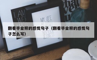 翻看毕业照的感慨句子（翻看毕业照的感慨句子怎么写）