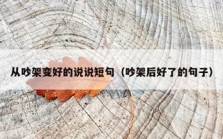 从吵架变好的说说短句（吵架后好了的句子）