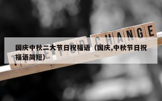国庆中秋二大节日祝福语（国庆,中秋节日祝福语简短）