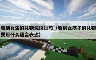 收到女生的礼物说说短句（收到女孩子的礼物要用什么语言表达）