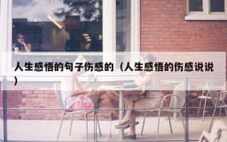 人生感悟的句子伤感的（人生感悟的伤感说说）