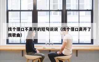 找个借口不离开的短句说说（找个借口离开了我歌曲）