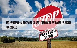 国庆双节快乐的祝福语（国庆双节快乐祝福语中国红）