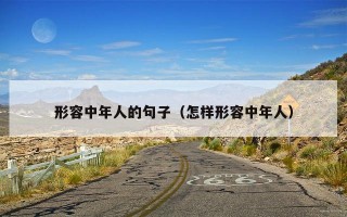 形容中年人的句子（怎样形容中年人）
