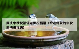 国庆中秋祝福语老师祝福语（给老师发的中秋国庆祝福语）