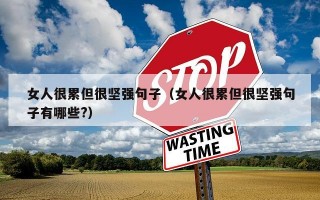 女人很累但很坚强句子（女人很累但很坚强句子有哪些?）