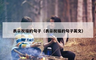 表示祝福的句子（表示祝福的句子英文）