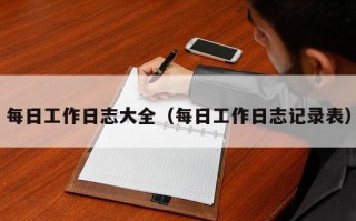 每日工作日志大全（每日工作日志记录表）
