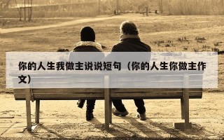 你的人生我做主说说短句（你的人生你做主作文）