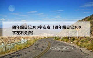 四年级日记300字左右（四年级日记300字左右免费）