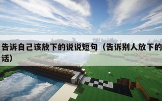 告诉自己该放下的说说短句（告诉别人放下的话）