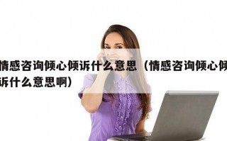 情感咨询倾心倾诉什么意思（情感咨询倾心倾诉什么意思啊）