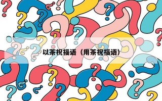 以茶祝福语（用茶祝福语）