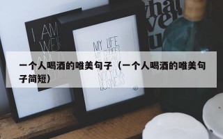 一个人喝酒的唯美句子（一个人喝酒的唯美句子简短）