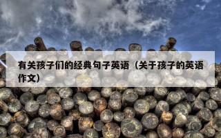 有关孩子们的经典句子英语（关于孩子的英语作文）