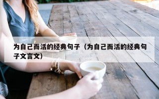 为自己而活的经典句子（为自己而活的经典句子文言文）