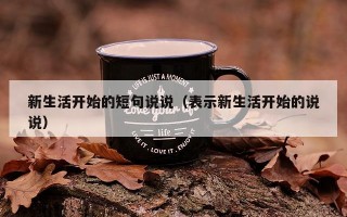 新生活开始的短句说说（表示新生活开始的说说）