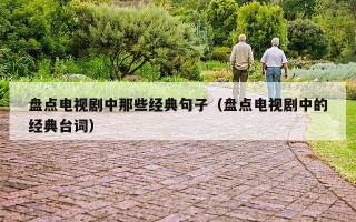 盘点电视剧中那些经典句子（盘点电视剧中的经典台词）