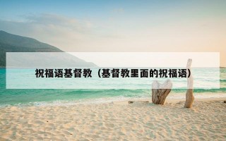 祝福语基督教（基督教里面的祝福语）