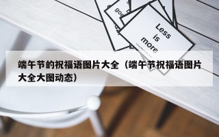 端午节的祝福语图片大全（端午节祝福语图片大全大图动态）