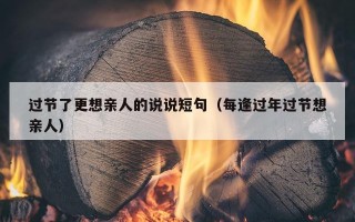 过节了更想亲人的说说短句（每逢过年过节想亲人）