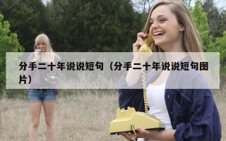 分手二十年说说短句（分手二十年说说短句图片）