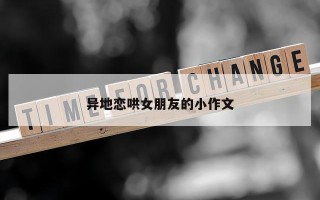 异地恋哄女朋友的小作文 异地恋哄女朋友的小作文