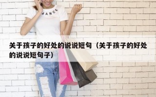 关于孩子的好处的说说短句（关于孩子的好处的说说短句子）
