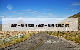 婚姻十年祝福语（婚姻十年祝福语简短）