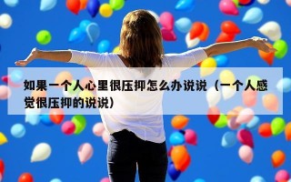 如果一个人心里很压抑怎么办说说（一个人感觉很压抑的说说）