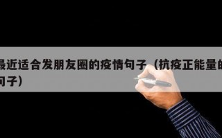 最近适合发朋友圈的疫情句子（抗疫正能量的句子）