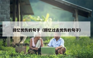 回忆忧伤的句子（回忆过去忧伤的句子）