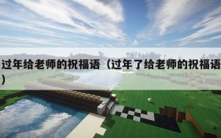 过年给老师的祝福语（过年了给老师的祝福语）