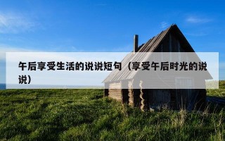 午后享受生活的说说短句（享受午后时光的说说）