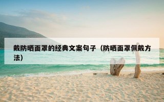 戴防晒面罩的经典文案句子（防晒面罩佩戴方法）