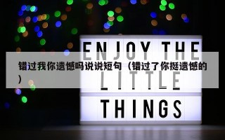 错过我你遗憾吗说说短句（错过了你挺遗憾的）