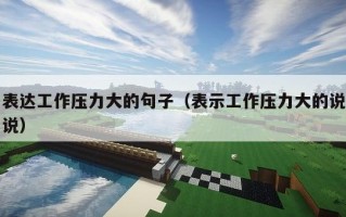 表达工作压力大的句子（表示工作压力大的说说）